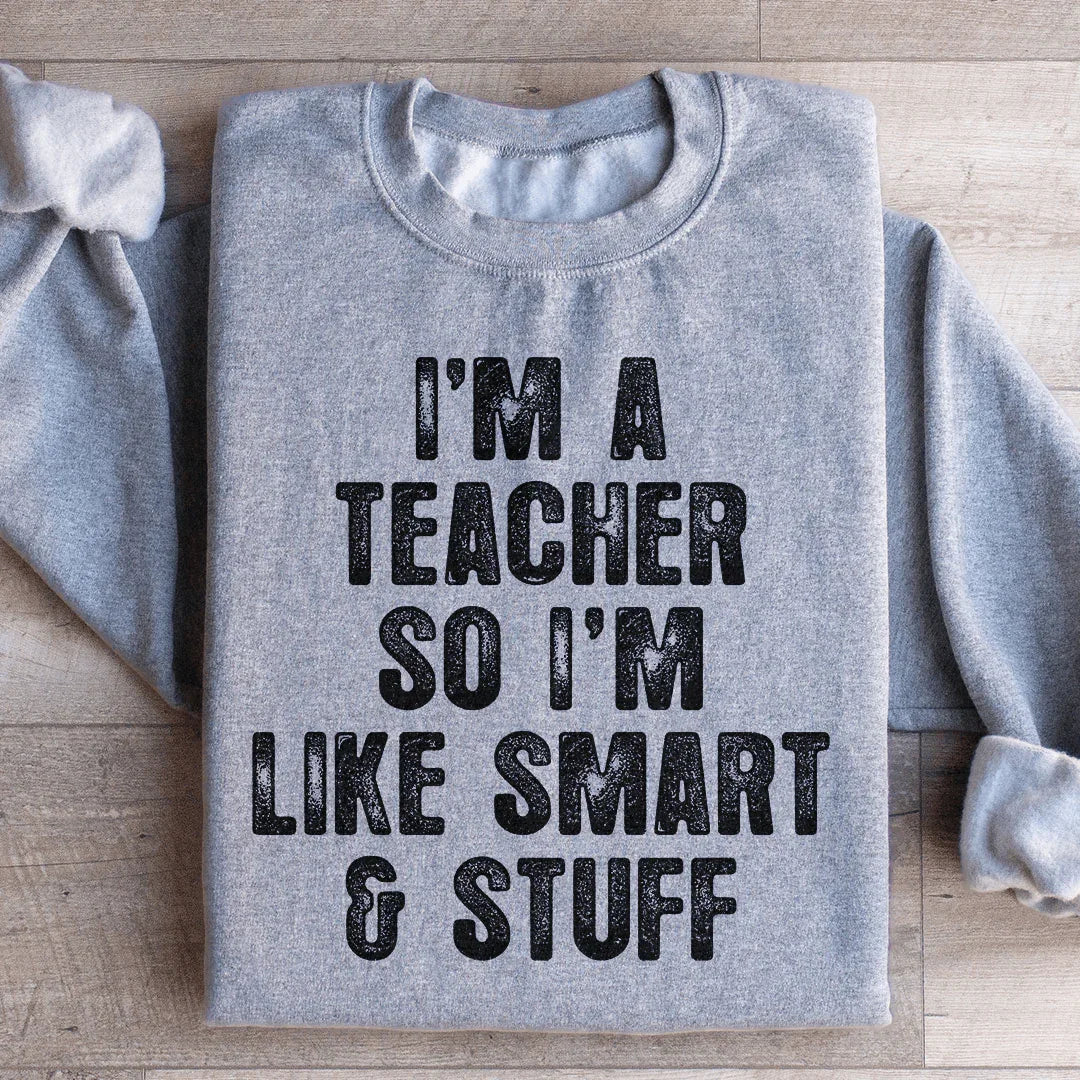 I'm A Teacher So I'm Like Smart And Stuff Sweatshirt - WonderingCloth