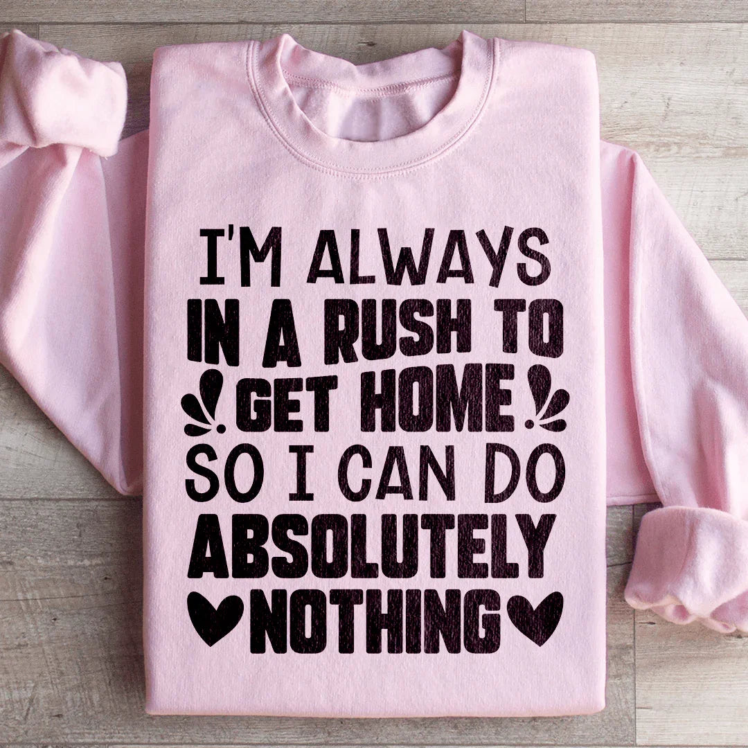 I'm Always In A Rush To Get Home So I Can Do Absolutely Nothing Sweatshirt - WonderingCloth