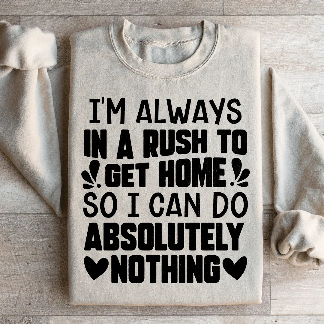 I'm Always In A Rush To Get Home So I Can Do Absolutely Nothing Sweatshirt - WonderingCloth
