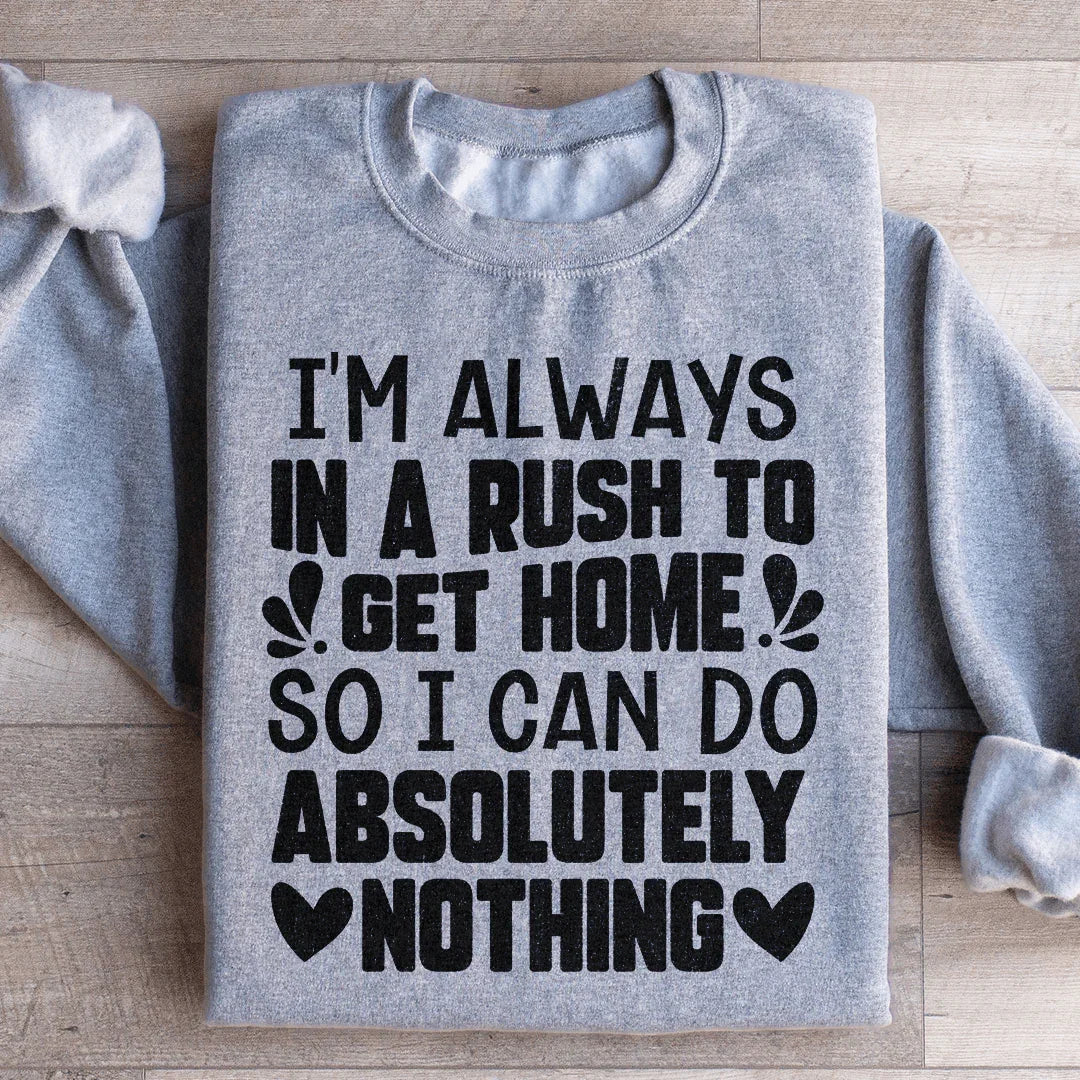 I'm Always In A Rush To Get Home So I Can Do Absolutely Nothing Sweatshirt - WonderingCloth