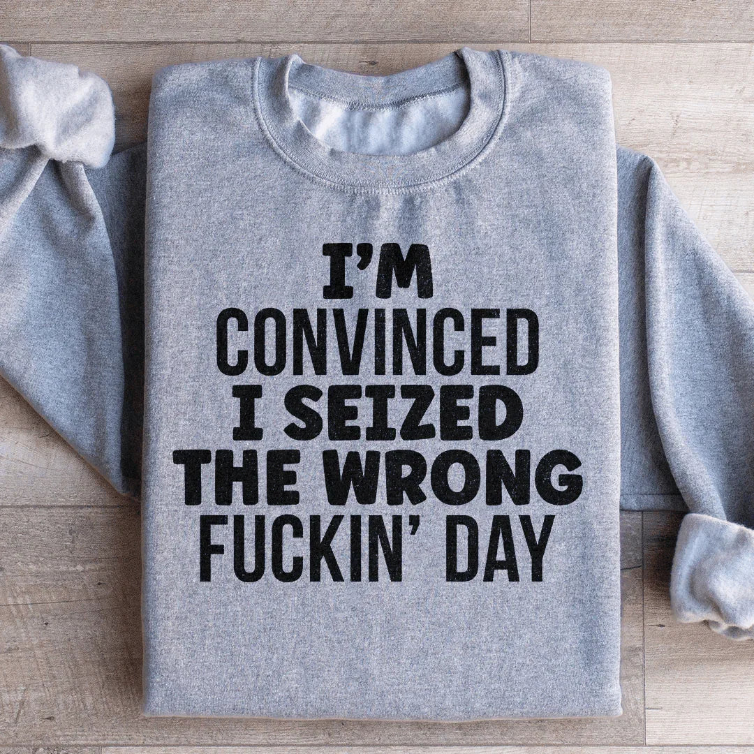 I'm Convinced I Seized The Wrong Day Sweatshirt - WonderingCloth