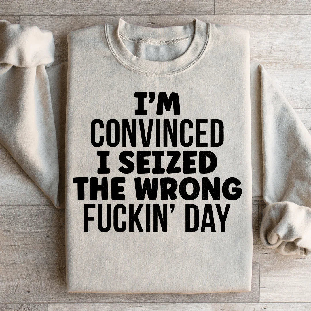I'm Convinced I Seized The Wrong Day Sweatshirt - WonderingCloth