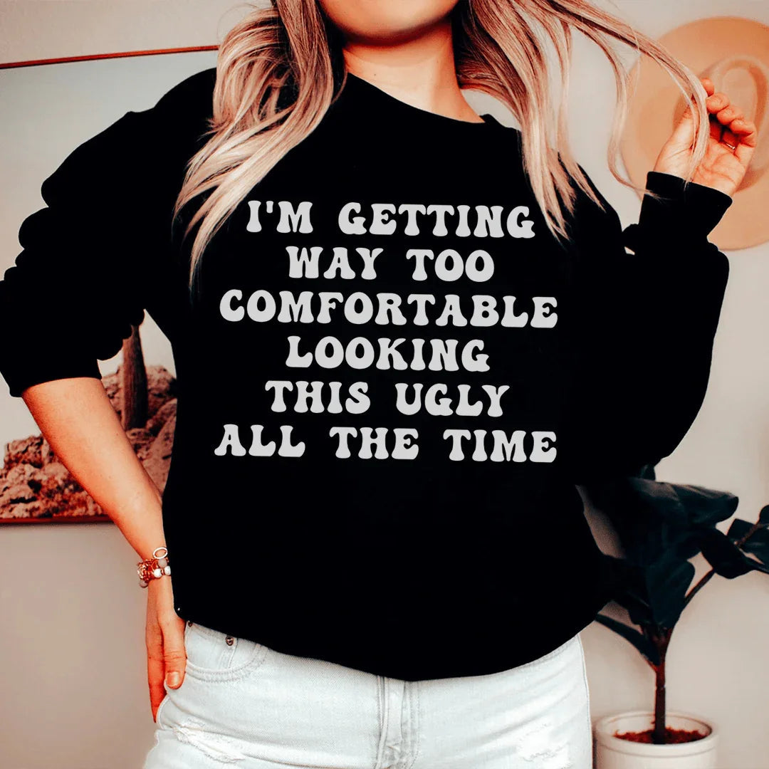 I'm Getting Way Too Comfortable Looking This Ugly All The Time Sweatshirt - WonderingCloth