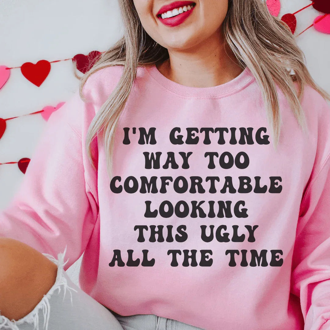 I'm Getting Way Too Comfortable Looking This Ugly All The Time Sweatshirt - WonderingCloth