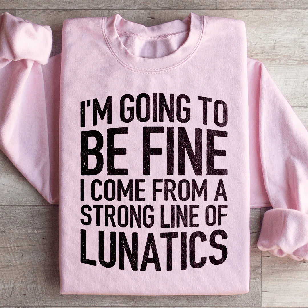 I'm Going To Be Fine I Come From A Strong Line Of Lunatics Sweatshirt - WonderingCloth