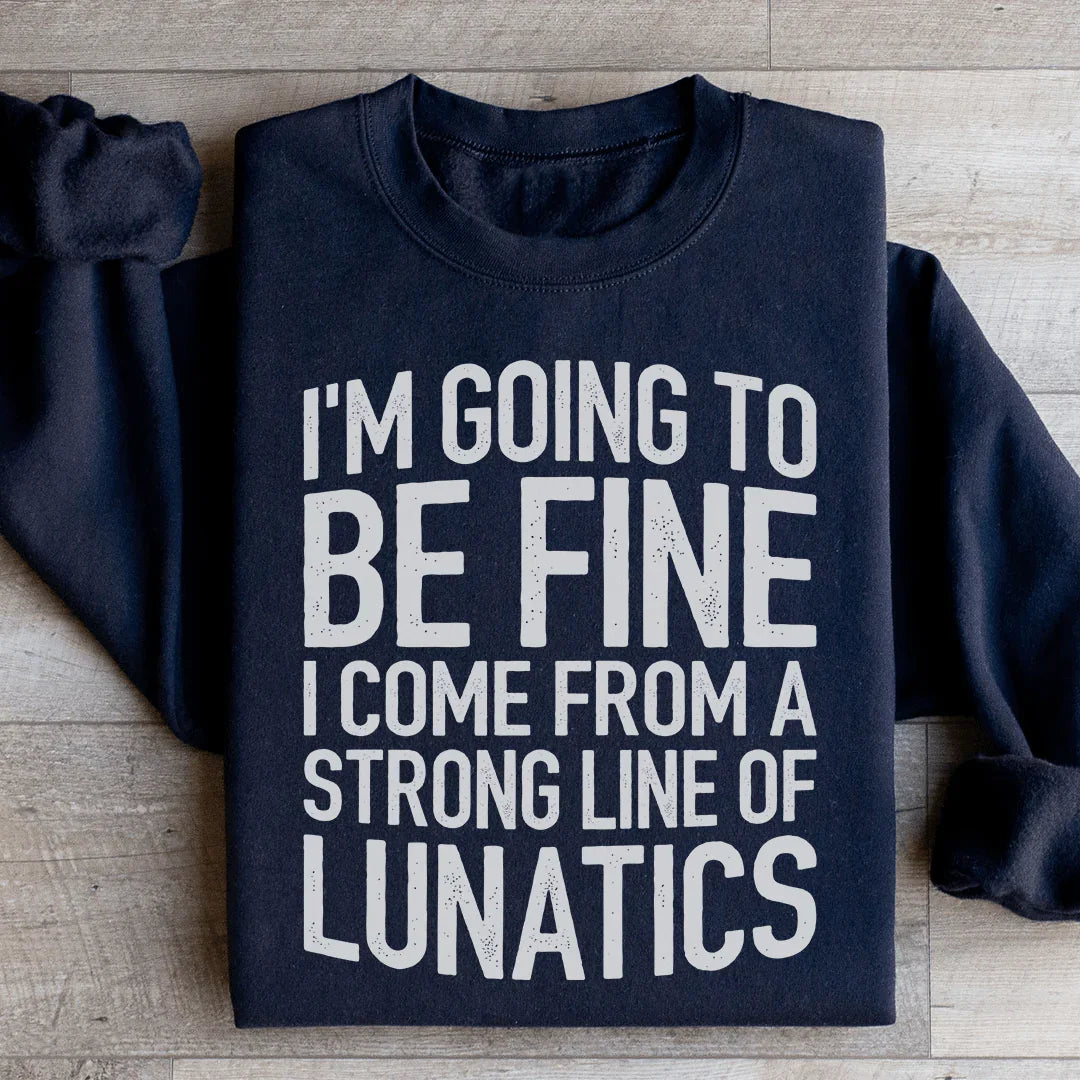 I'm Going To Be Fine I Come From A Strong Line Of Lunatics Sweatshirt - WonderingCloth