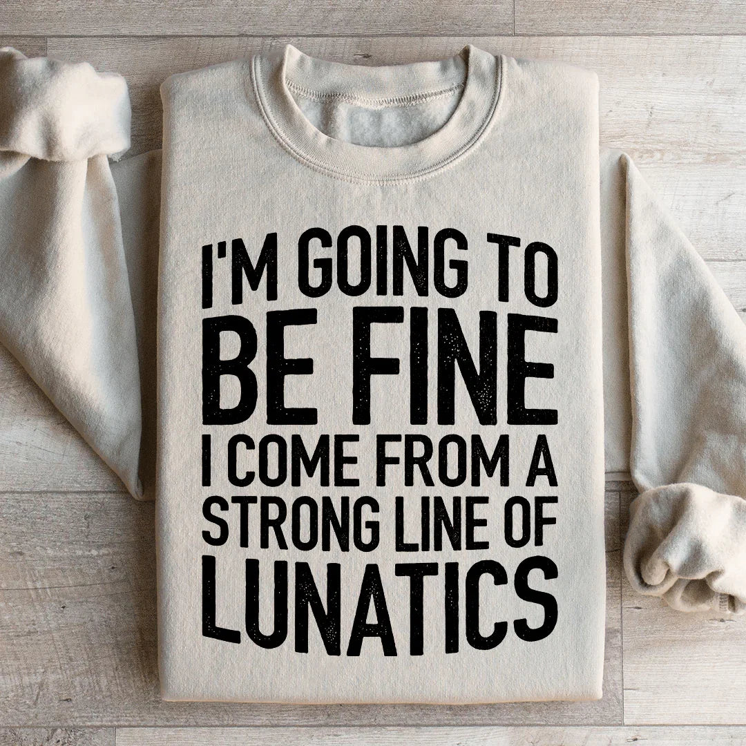 I'm Going To Be Fine I Come From A Strong Line Of Lunatics Sweatshirt - WonderingCloth