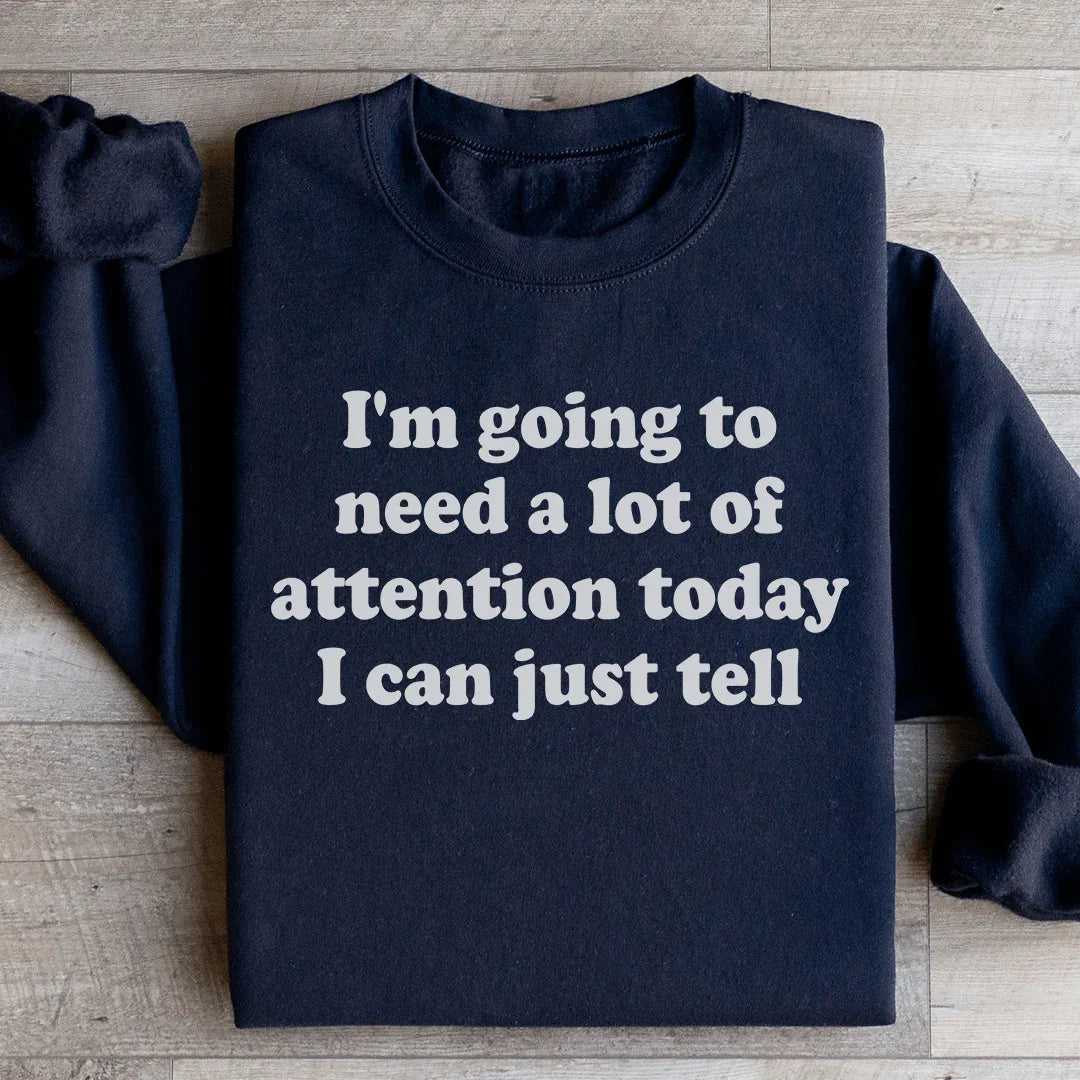 I'm Going To Need A Lot Of Attention Today Sweatshirt - WonderingCloth