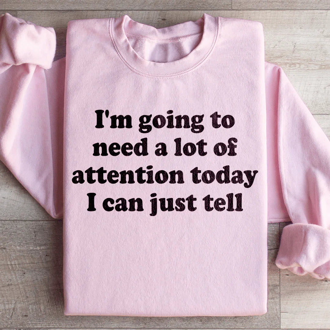 I'm Going To Need A Lot Of Attention Today Sweatshirt - WonderingCloth