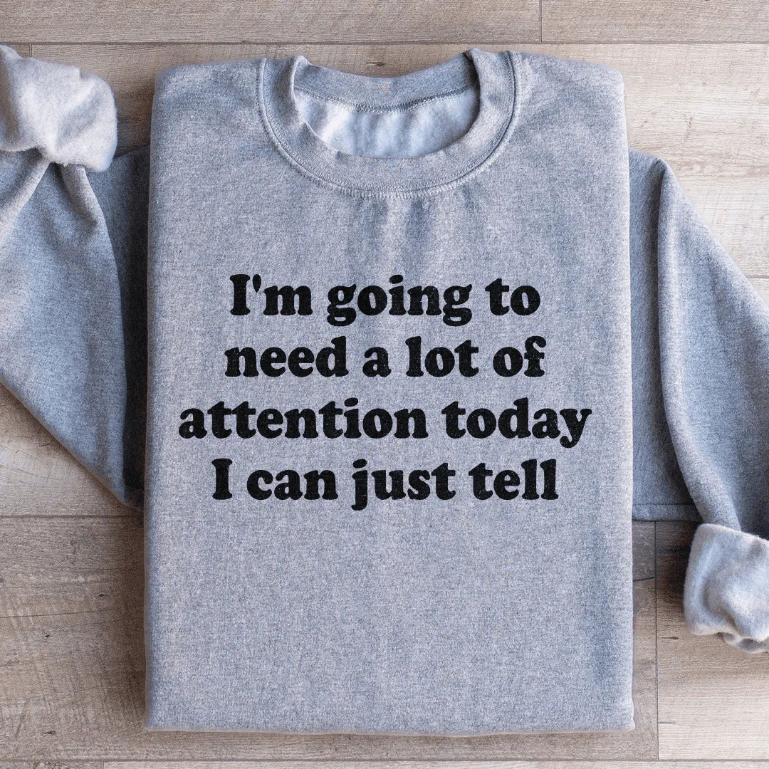 I'm Going To Need A Lot Of Attention Today Sweatshirt - WonderingCloth