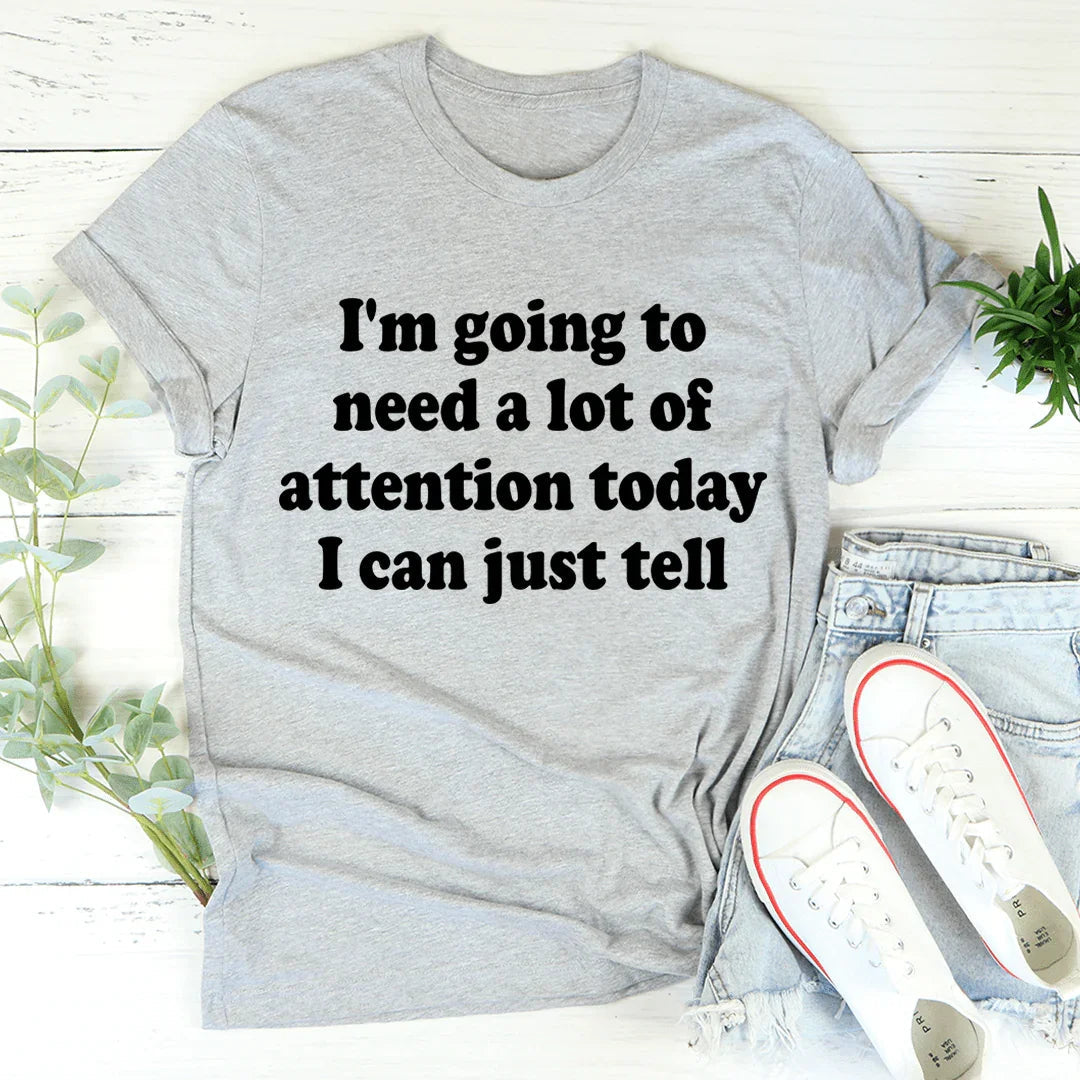 I'm Going To Need A Lot Of Attention Today Tee - WonderingCloth