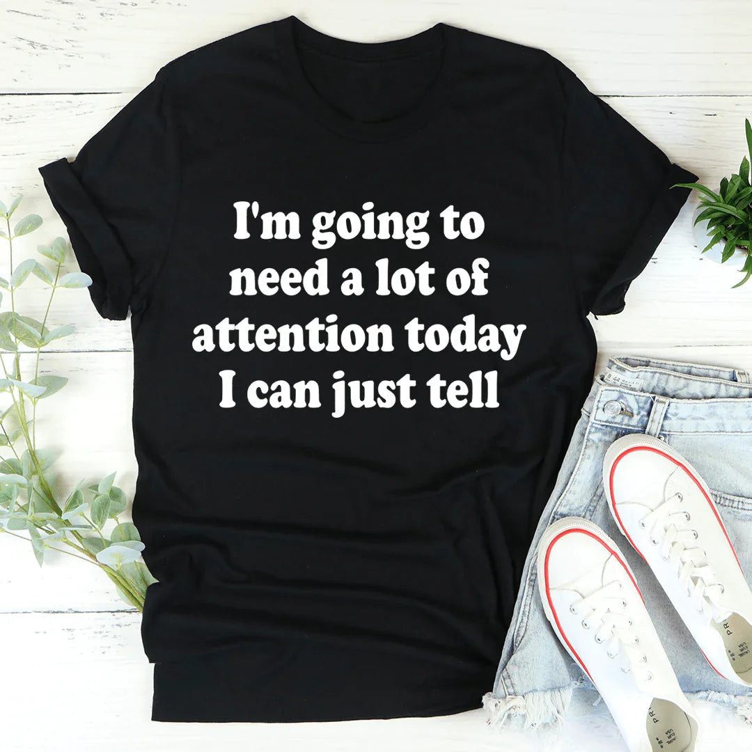 I'm Going To Need A Lot Of Attention Today Tee - WonderingCloth