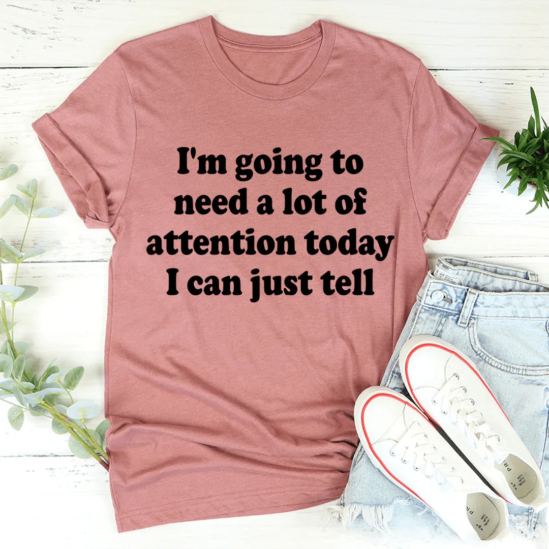 I'm Going To Need A Lot Of Attention Today Tee - WonderingCloth