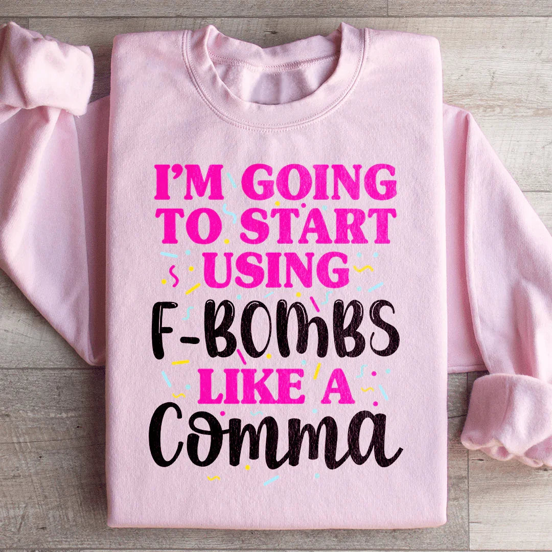 I'm Going To Start Using F Bombs Like A Comma Sweatshirt - WonderingCloth