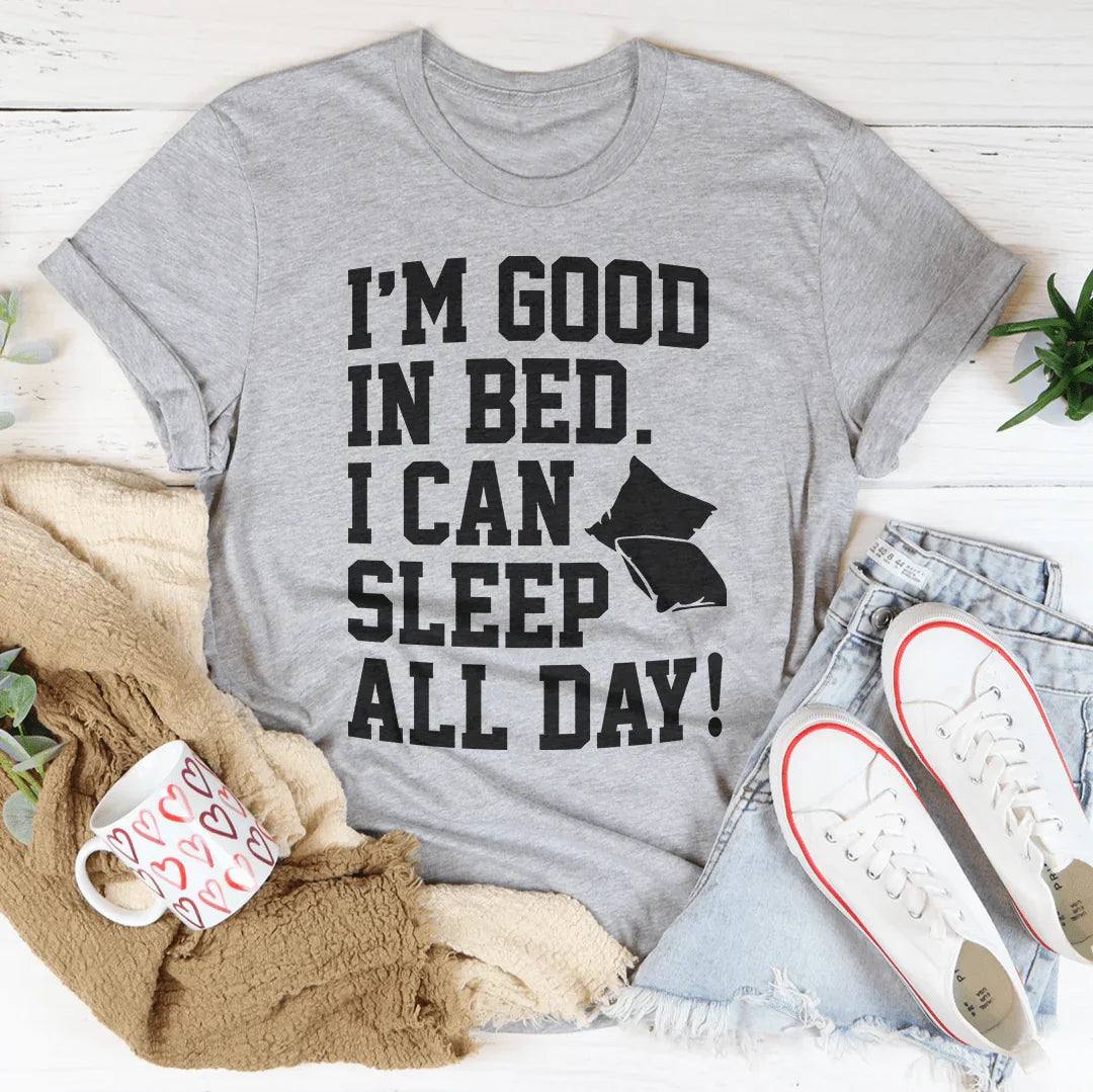 I'm Good In Bed I Can Sleep All Day Tee - WonderingCloth