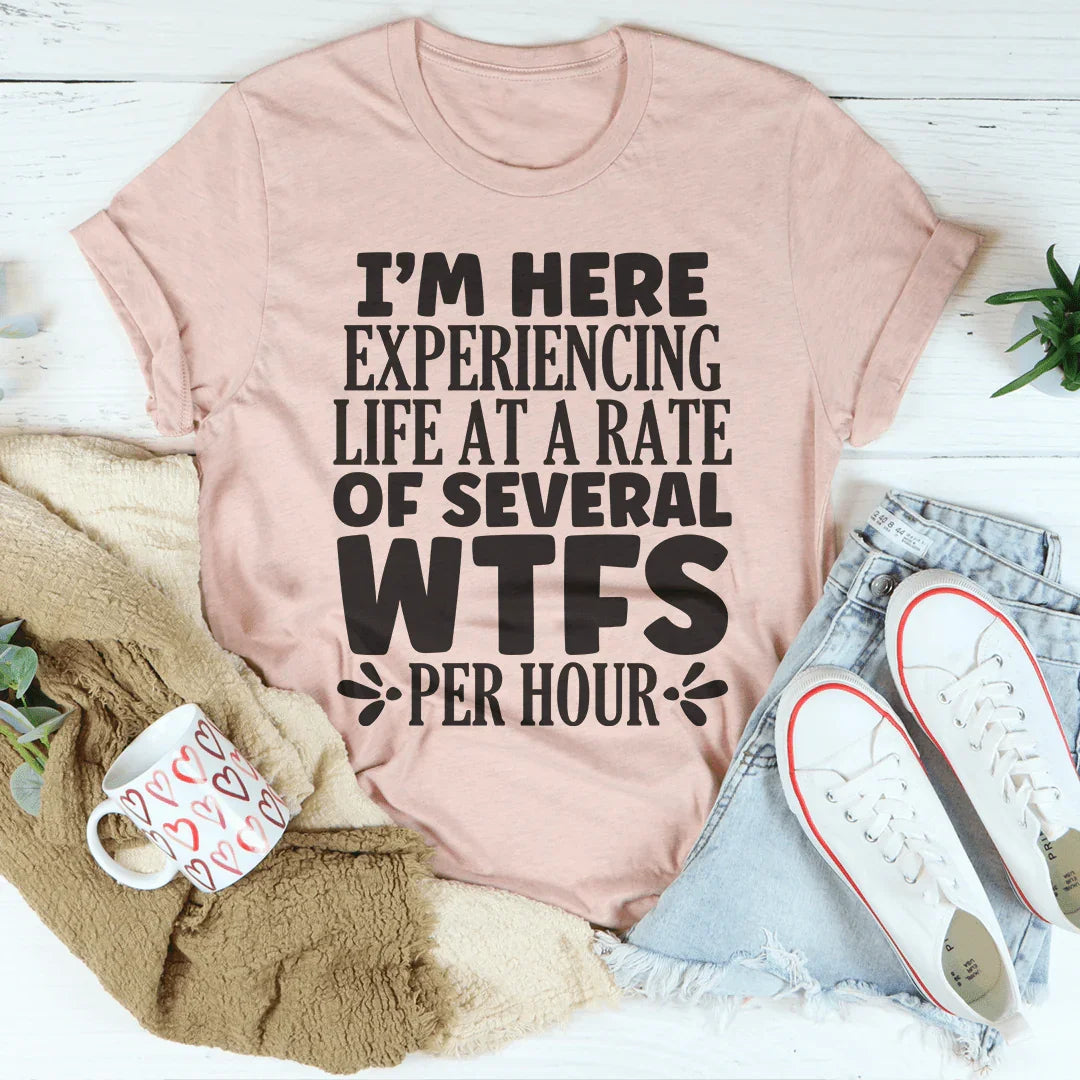 I'm Here Experiencing Life At A Rate of Several WTFs Per Hour Tee - WonderingCloth