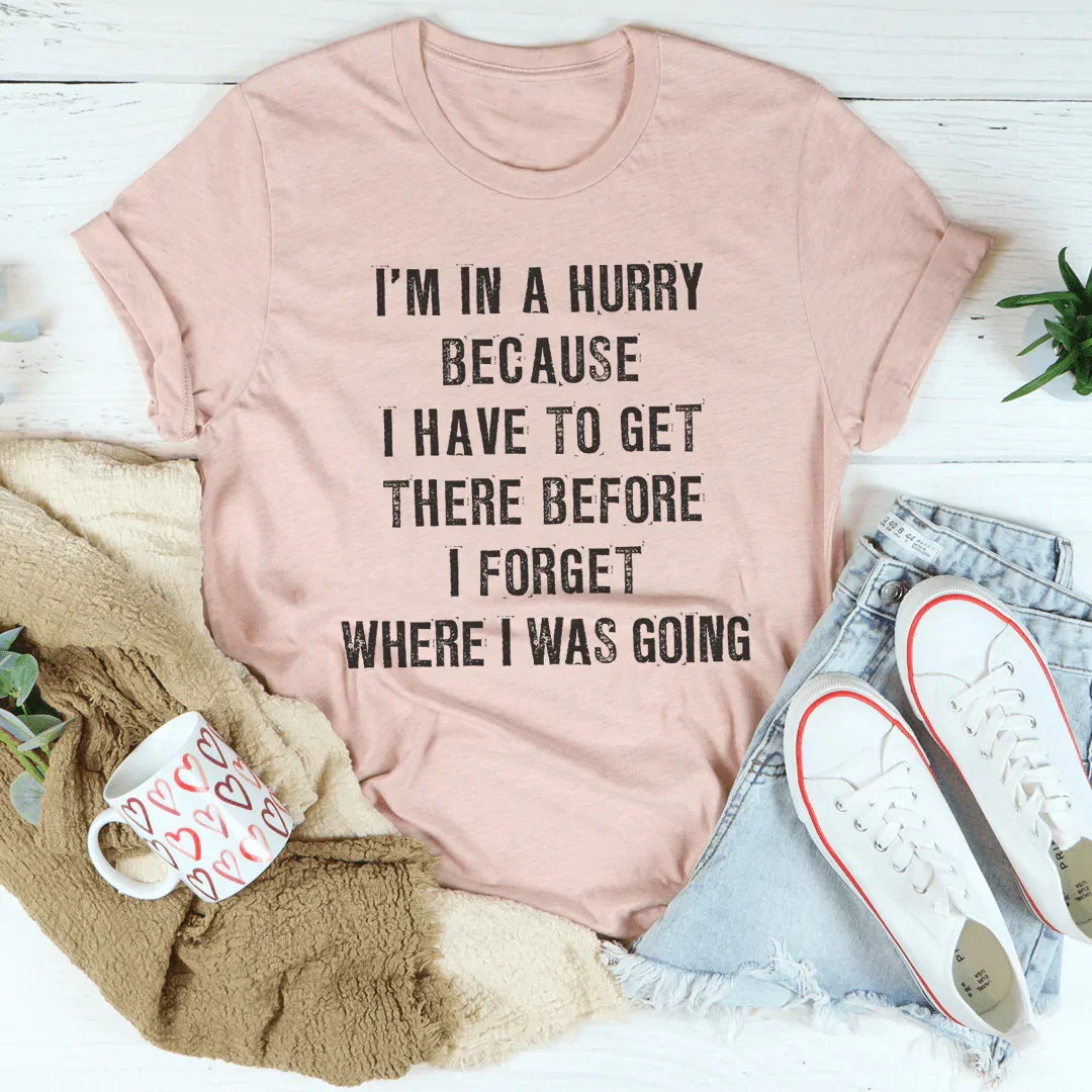 I'm In A Hurry Because I Have To Get There Before I Forget Where Tee - WonderingCloth