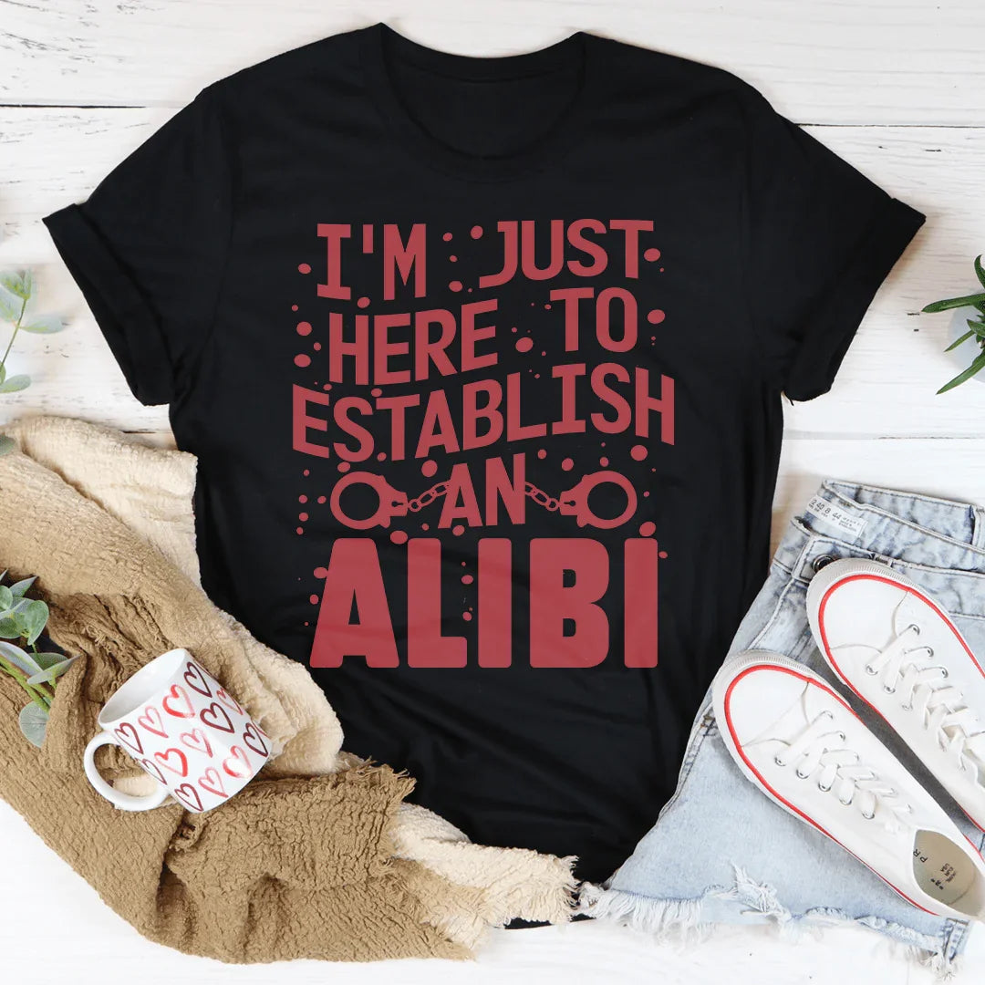 I'm Just Here To Establish An Alibi Tee - WonderingCloth