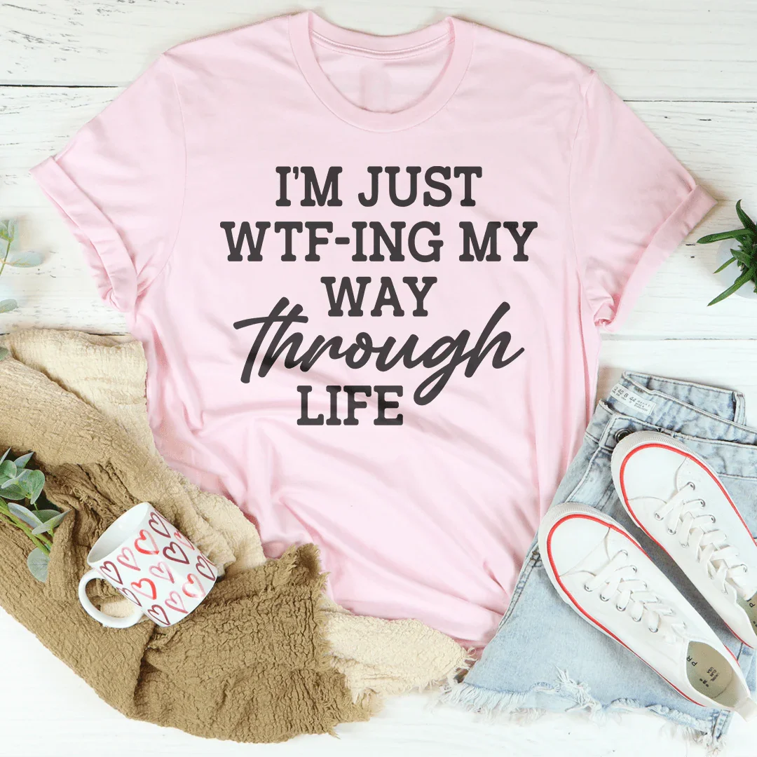 I'm Just Wtf-ing My Way Through Life Tee - WonderingCloth