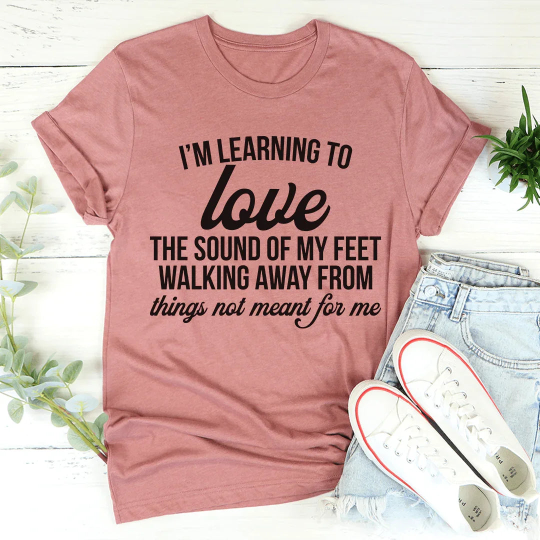 I'm Learning To Love The Sound Of My Feet Walking Away Tee - WonderingCloth