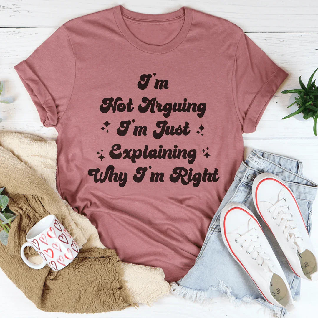 I'm Not Arguing I'm Just Explaining Why I'm Right Tee - WonderingCloth