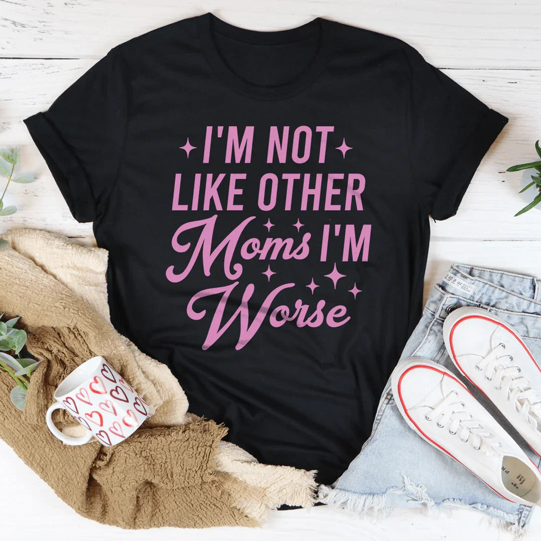 I'm Not Like Other Moms I'm Worse Tee - WonderingCloth