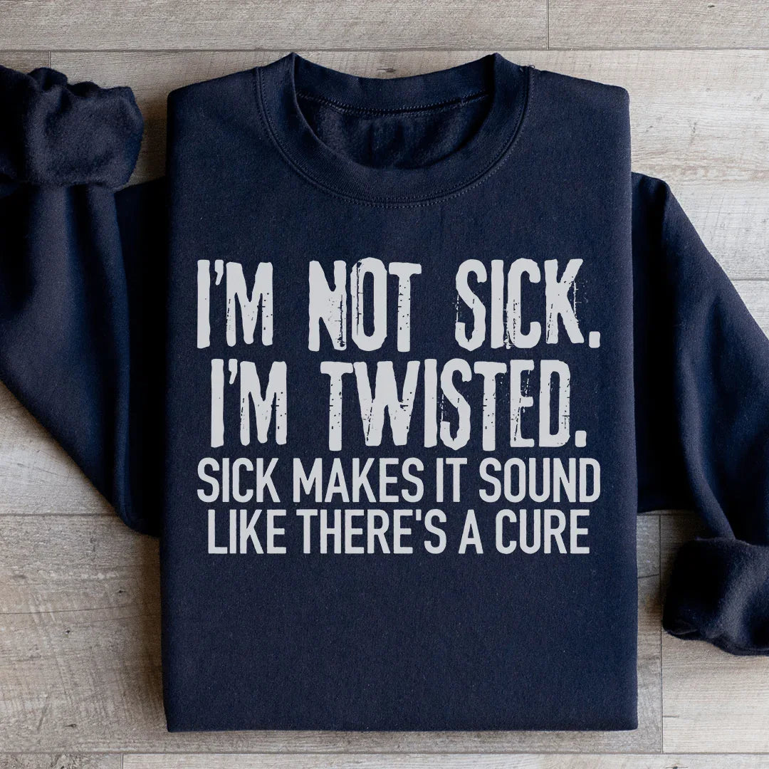 I'm Not Sick I'm Twisted Sick Makes It Sound Like There's A Cure Sweatshirt - WonderingCloth