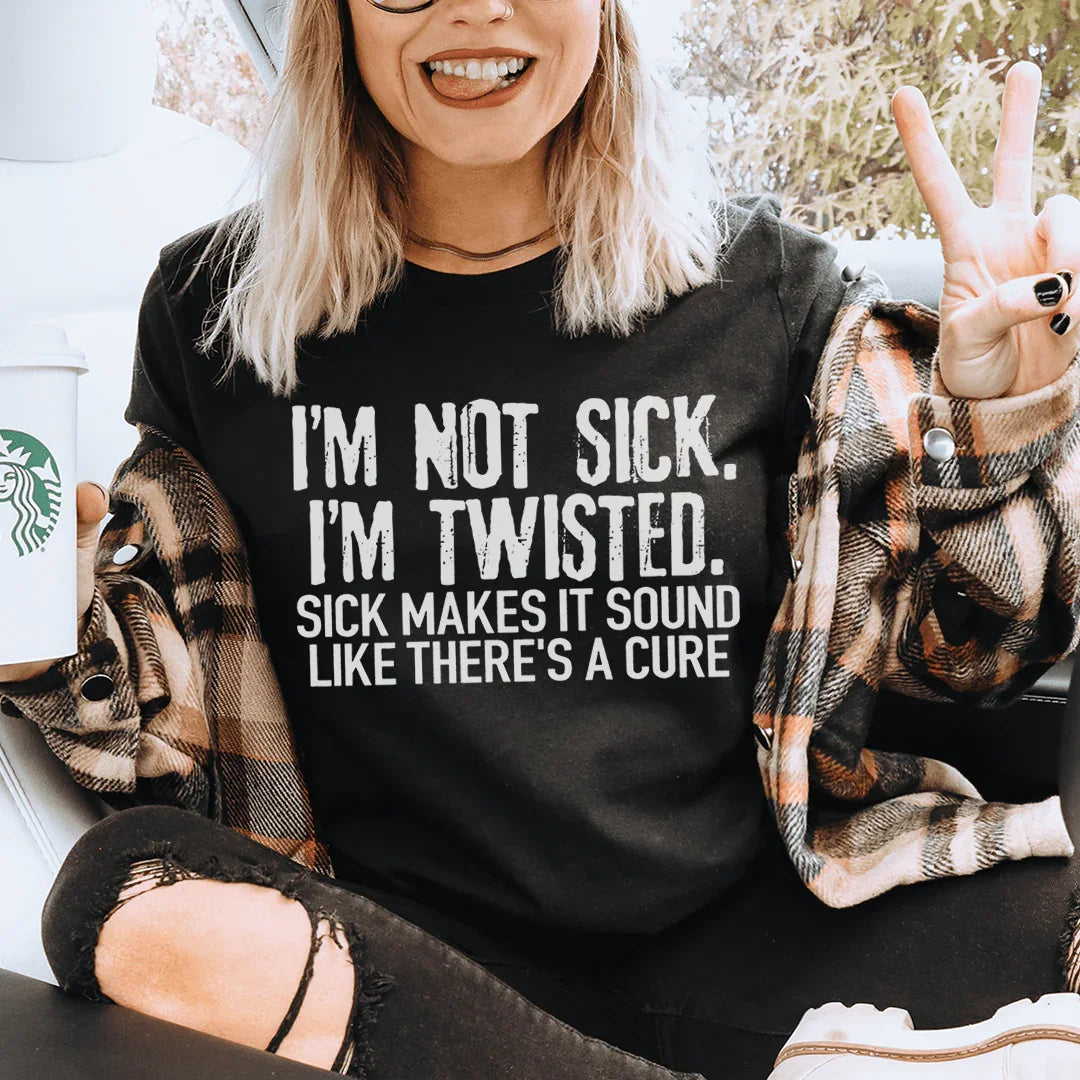 I'm Not Sick I'm Twisted Sick Makes It Sound Like There's A Cure Tee - WonderingCloth