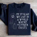 I'm So Glad We Live In A World Where October Exists Sweatshirt - WonderingCloth