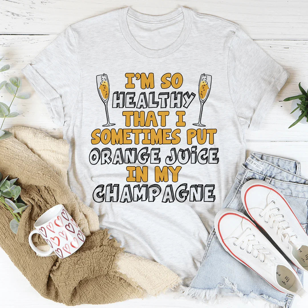 I'm So Healthy That I Sometimes Put Orange Juice In My Champagne Tee - WonderingCloth