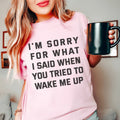I'm Sorry For What I Said When You Tried To Wake Me Up Tee - WonderingCloth