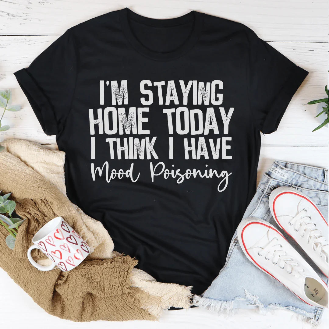 I'm Staying Home Today I Think I Have Mood Poisoning Tee - WonderingCloth