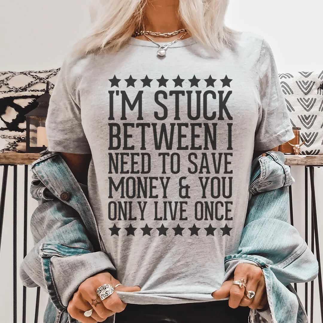 I'm Stuck Between I Need To Save Money & You Only Live Once Tee - WonderingCloth