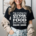 I'm Trying To Grow My Own Food But I Can't Find Bacon Seeds Tee - WonderingCloth