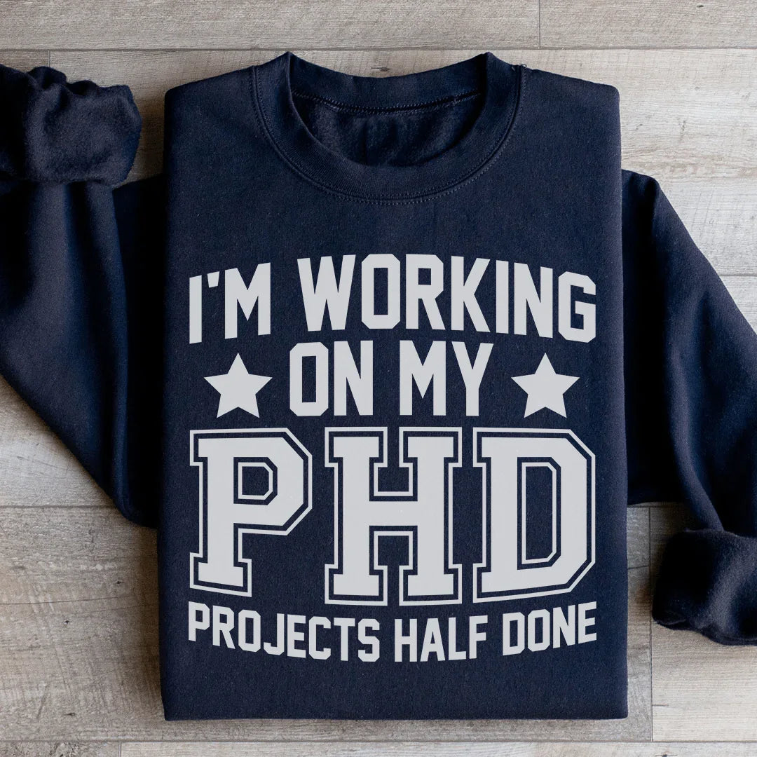 I'm Working On My PHD Projects Half Done Sweatshirt - WonderingCloth