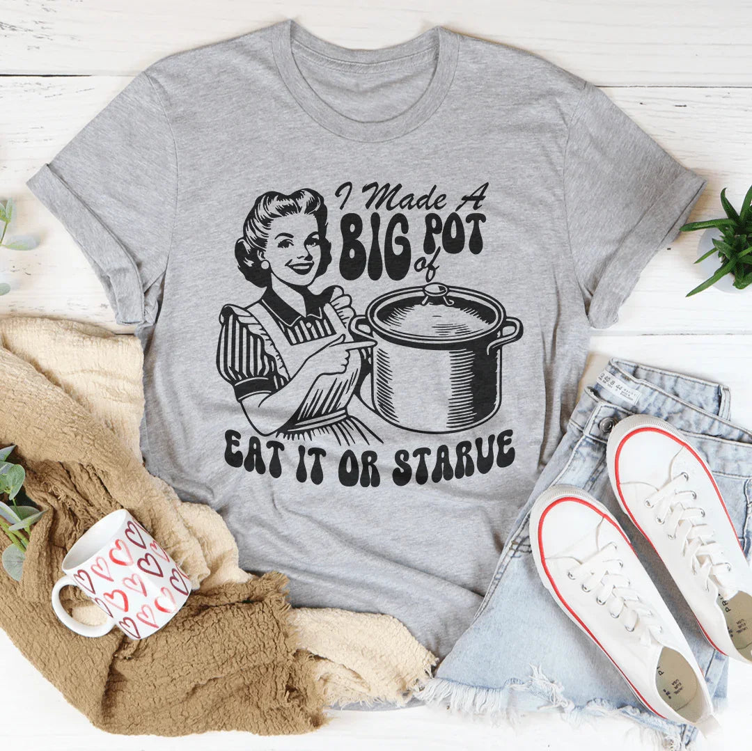 I Made A Big Pot Of Eat It Or Starve Tee - WonderingCloth