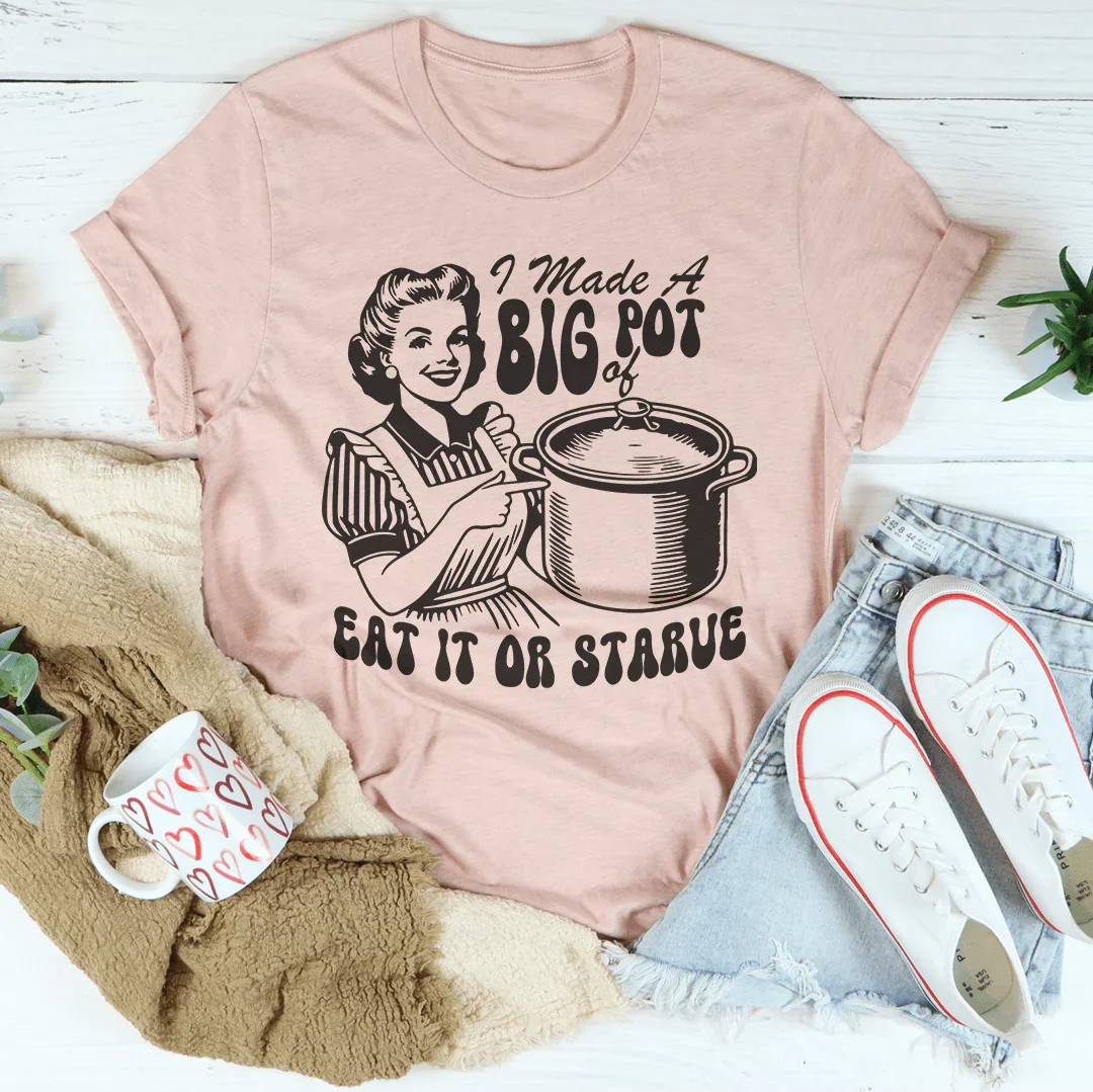I Made A Big Pot Of Eat It Or Starve Tee - WonderingCloth