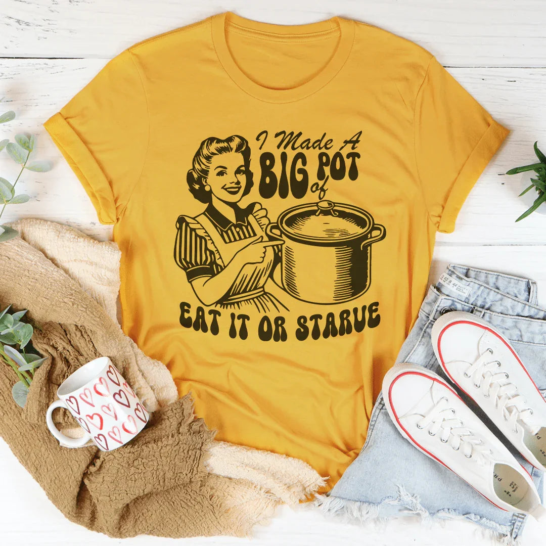 I Made A Big Pot Of Eat It Or Starve Tee - WonderingCloth