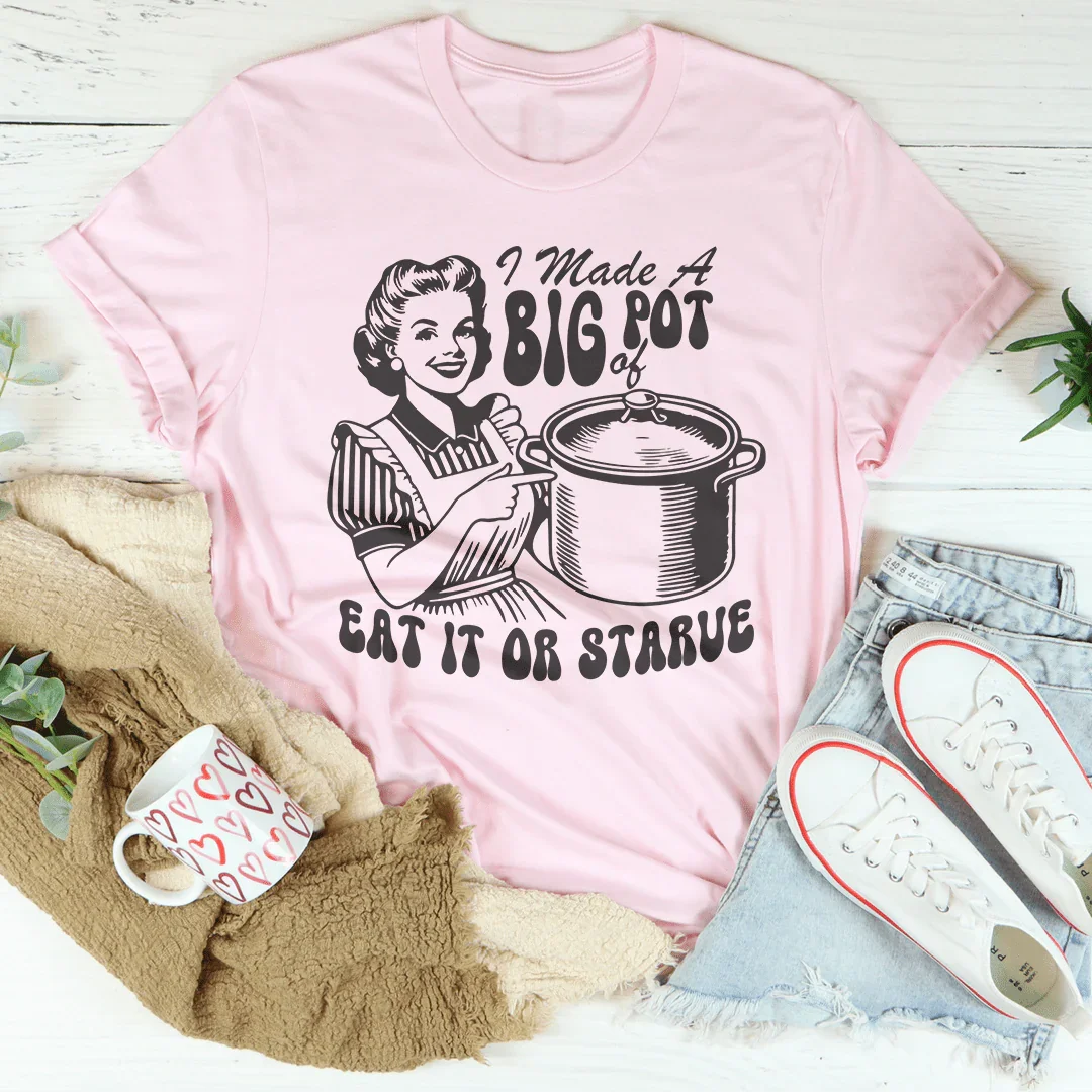I Made A Big Pot Of Eat It Or Starve Tee - WonderingCloth