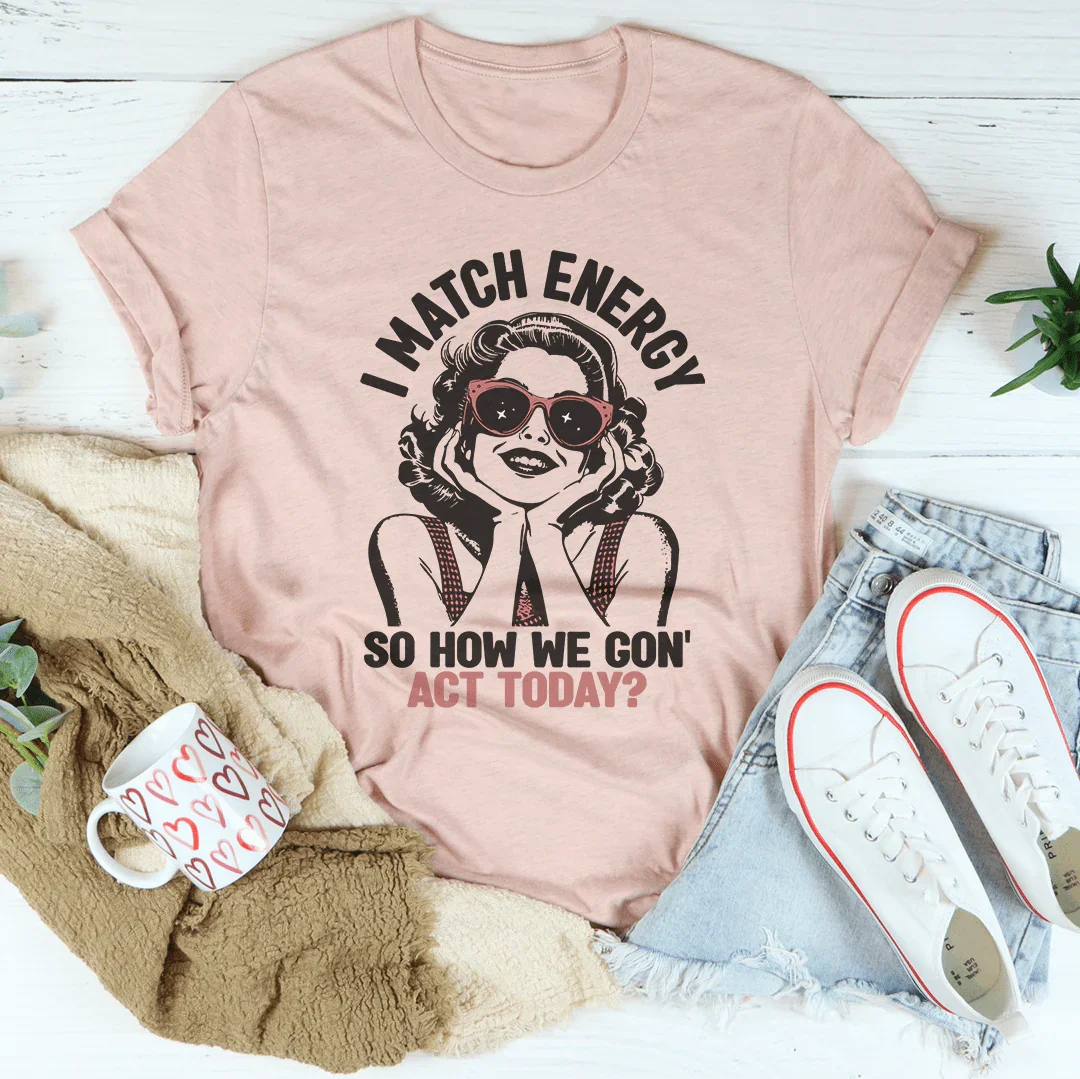 I Match Energy So How We Gon' Act Today Tee - WonderingCloth