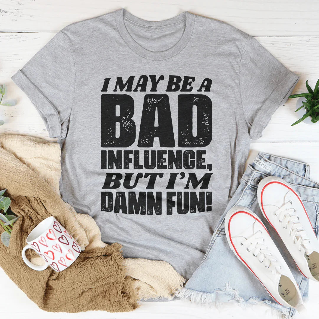 I May Be A Bad Influence But I'm Damn Fun Tee - WonderingCloth