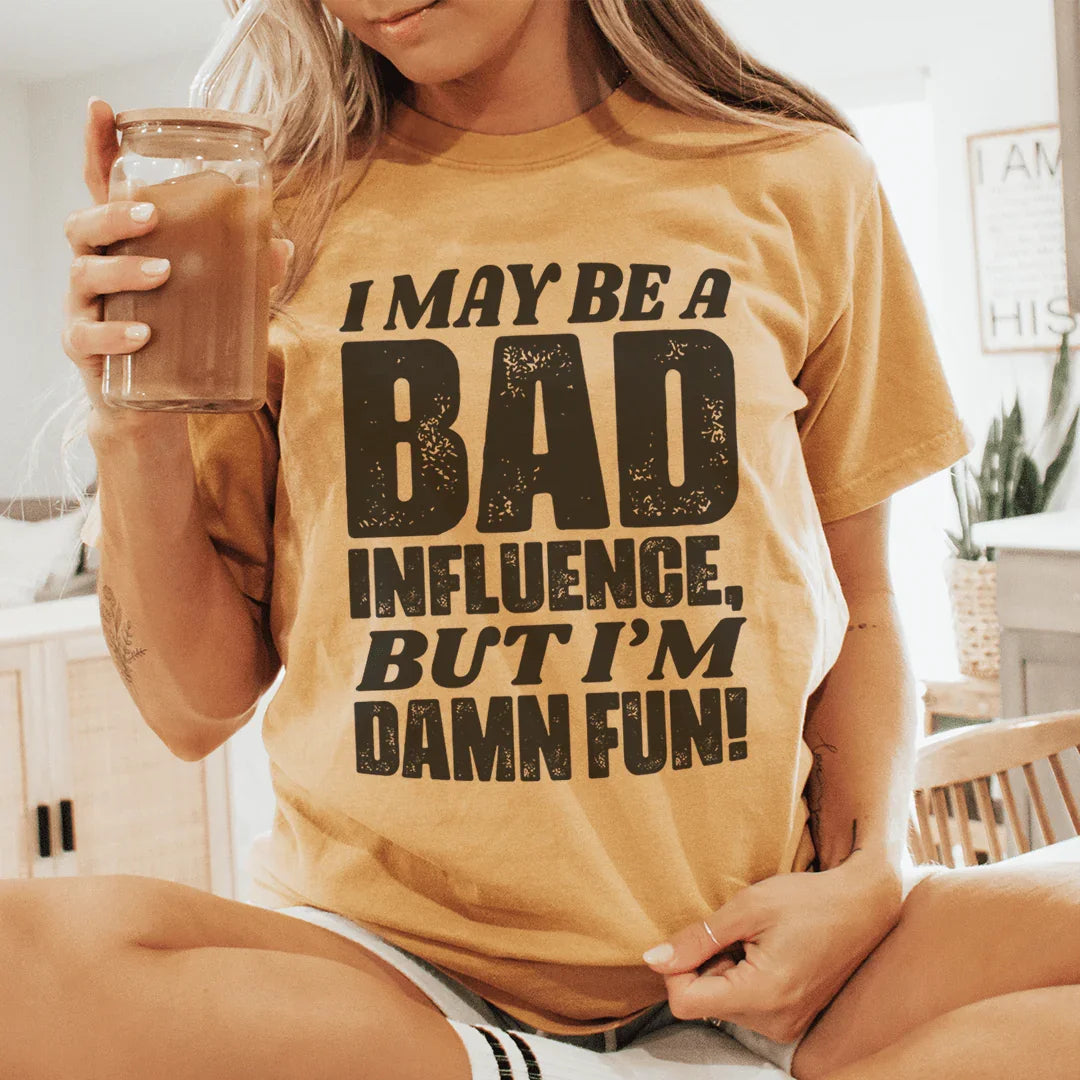 I May Be A Bad Influence But I'm Damn Fun Tee - WonderingCloth