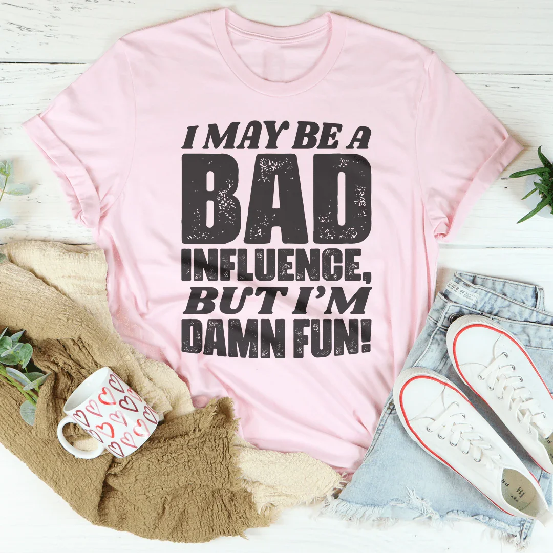I May Be A Bad Influence But I'm Damn Fun Tee - WonderingCloth