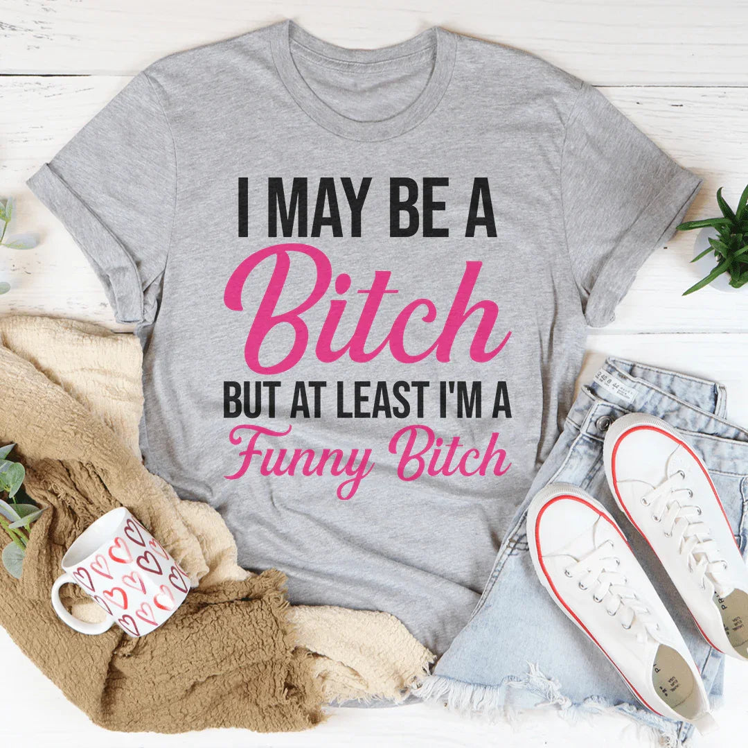 I May Be A Bitch But At Least Tee - WonderingCloth