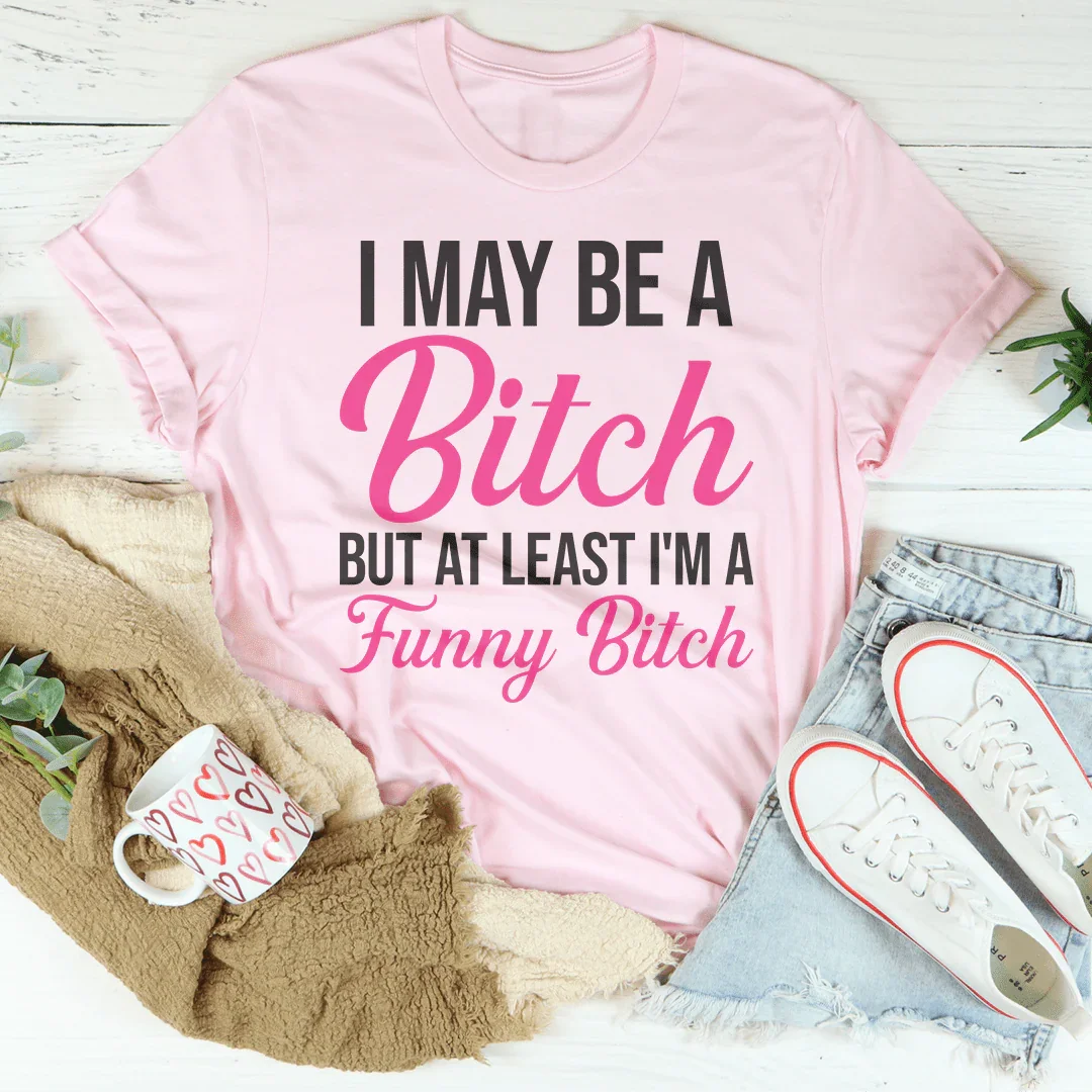 I May Be A Bitch But At Least Tee - WonderingCloth