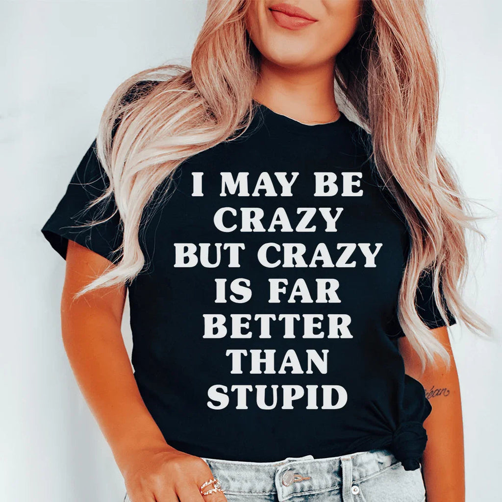 I May Be Crazy But Crazy Is Far Better Than Stupid Tee - WonderingCloth