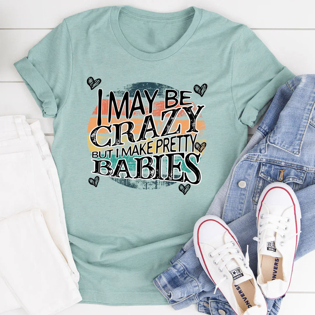 I May Be Crazy But I Make Pretty Babies Tee - WonderingCloth