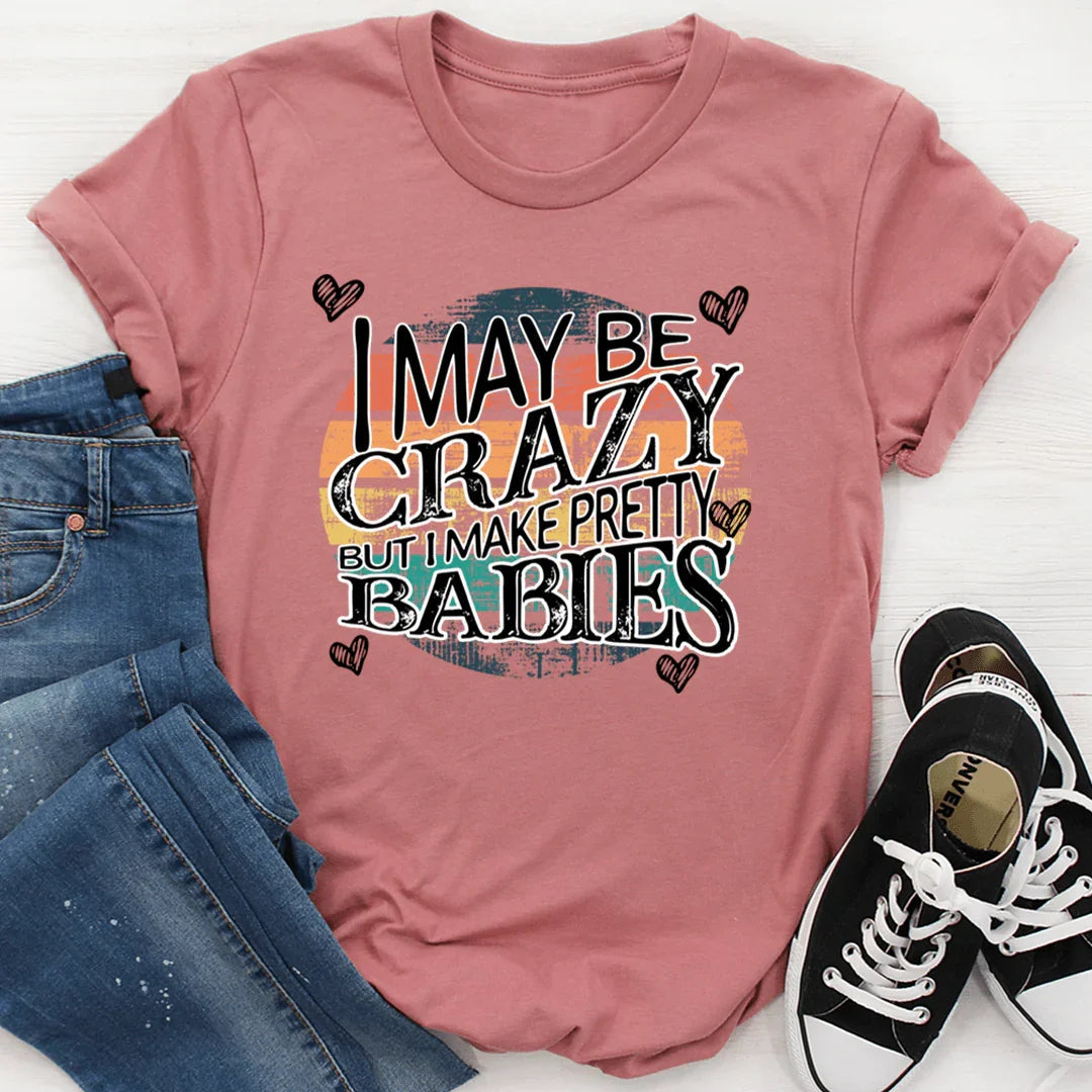 I May Be Crazy But I Make Pretty Babies Tee - WonderingCloth