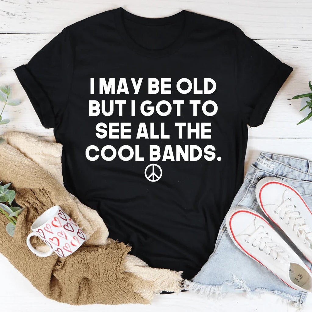 I May Be Old But I Got To See All The Cool Bands Tee - WonderingCloth