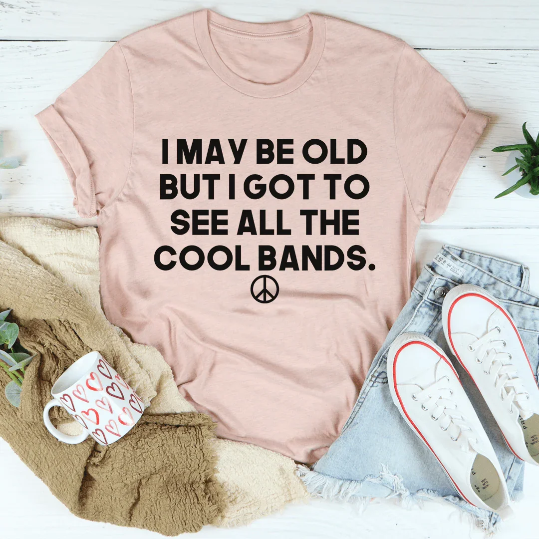 I May Be Old But I Got To See All The Cool Bands Tee - WonderingCloth